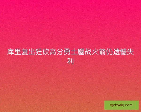 库里复出狂砍高分勇士鏖战火箭仍遗憾失利
