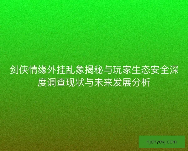 剑侠情缘外挂乱象揭秘与玩家生态安全深度调查现状与未来发展分析